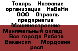 Токарь › Название организации ­ НеВаНи, ООО › Отрасль предприятия ­ Машиностроение › Минимальный оклад ­ 1 - Все города Работа » Вакансии   . Мордовия респ.